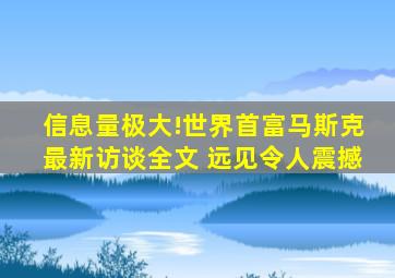 信息量极大!世界首富马斯克最新访谈全文 远见令人震撼